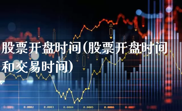 股票开盘时间(股票开盘时间和交易时间)_https://www.gfdzclz.com_科创板_第1张