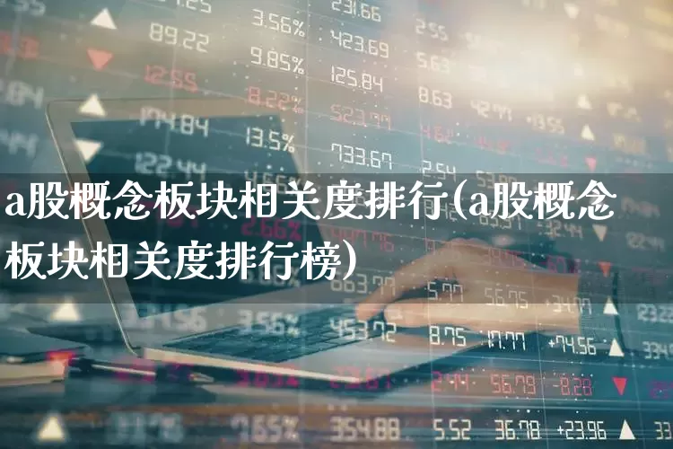 a股概念板块相关度排行(a股概念板块相关度排行榜)_https://www.gfdzclz.com_北交所_第1张