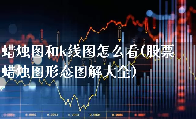 蜡烛图和k线图怎么看(股票蜡烛图形态图解大全)_https://www.gfdzclz.com_北交所_第1张