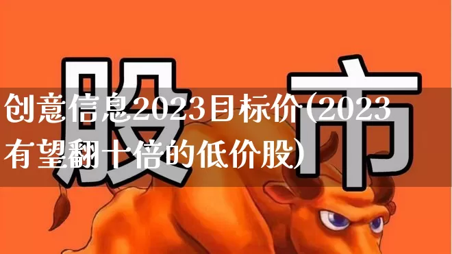 创意信息2023目标价(2023有望翻十倍的低价股)_https://www.gfdzclz.com_创业板_第1张