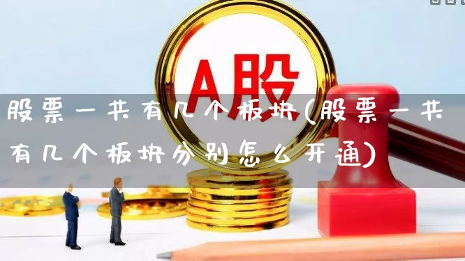股票一共有几个板块(股票一共有几个板块分别怎么开通)_https://www.gfdzclz.com_科创板_第1张