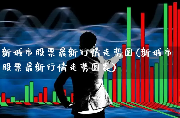 新城市股票最新行情走势图(新城市股票最新行情走势图表)_https://www.gfdzclz.com_上交所_第1张