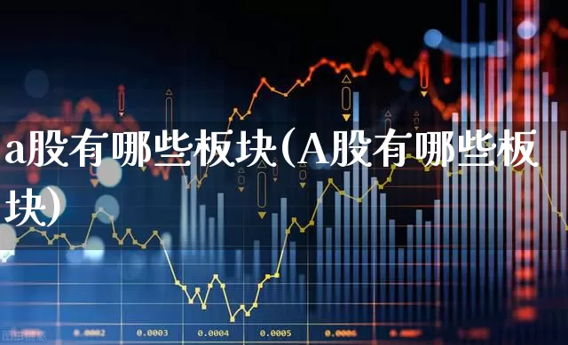 a股有哪些板块(A股有哪些板块)_https://www.gfdzclz.com_上交所_第1张