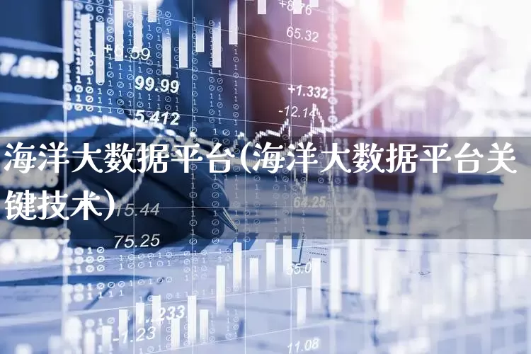 海洋大数据平台(海洋大数据平台关键技术)_https://www.gfdzclz.com_上交所_第1张