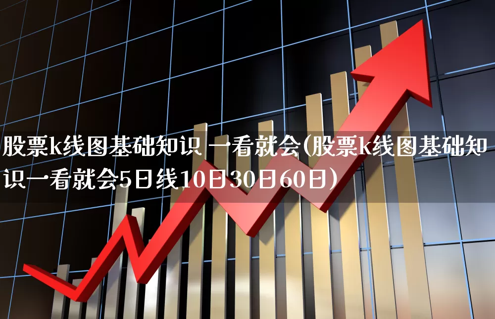 股票k线图基础知识 一看就会(股票k线图基础知识一看就会5日线10日30日60日)_https://www.gfdzclz.com_上交所_第1张