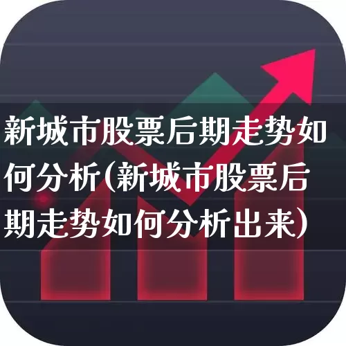 新城市股票后期走势如何分析(新城市股票后期走势如何分析出来)_https://www.gfdzclz.com_上交所_第1张