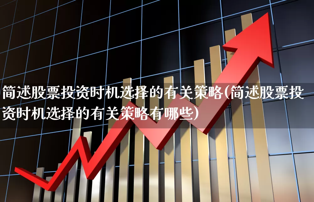 简述股票投资时机选择的有关策略(简述股票投资时机选择的有关策略有哪些)_https://www.gfdzclz.com_深交所_第1张