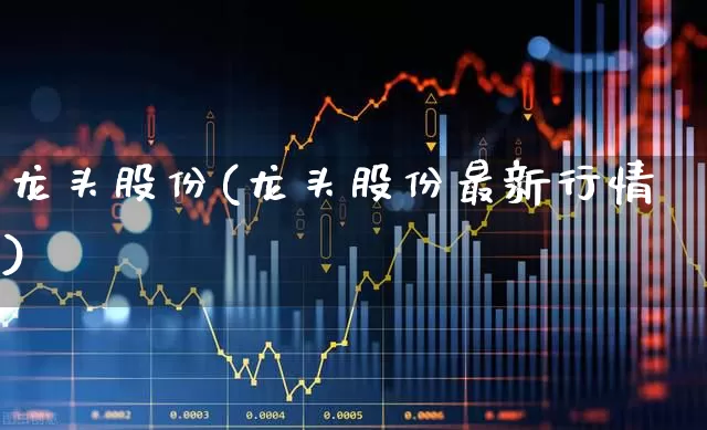 龙头股份(龙头股份最新行情)_https://www.gfdzclz.com_科创板_第1张