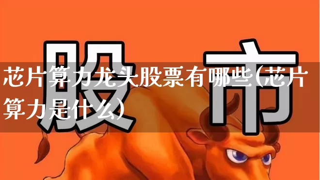 芯片算力龙头股票有哪些(芯片算力是什么)_https://www.gfdzclz.com_深交所_第1张