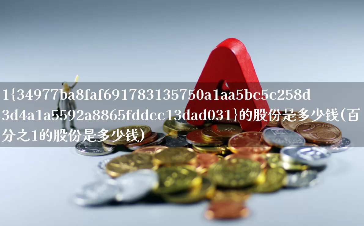 1%的股份是多少钱(百分之1的股份是多少钱)_https://www.gfdzclz.com_北交所_第1张
