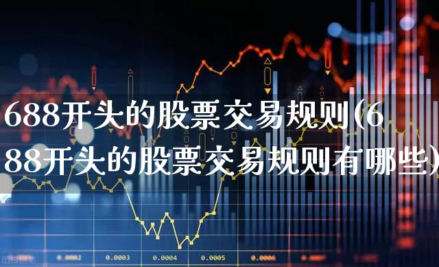 688开头的股票交易规则(688开头的股票交易规则有哪些)_https://www.gfdzclz.com_上交所_第1张