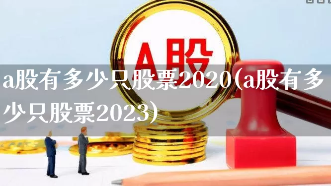 a股有多少只股票2020(a股有多少只股票2023)_https://www.gfdzclz.com_深交所_第1张