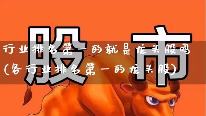 行业排名第一的就是龙头股吗(各行业排名第一的龙头股)_https://www.gfdzclz.com_创业板_第1张