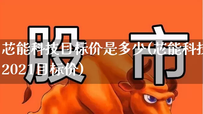 芯能科技目标价是多少(芯能科技2021目标价)_https://www.gfdzclz.com_科创板_第1张