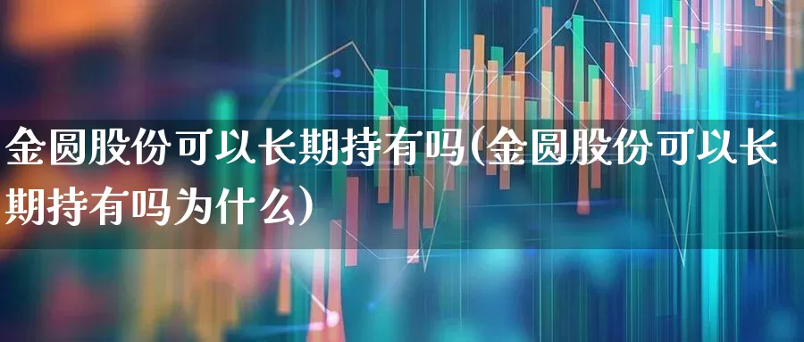 金圆股份可以长期持有吗(金圆股份可以长期持有吗为什么)_https://www.gfdzclz.com_创业板_第1张