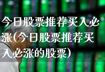 今日股票推荐买入必涨(今日股票推荐买入必涨的股票)_https://www.gfdzclz.com_创业板_第1张