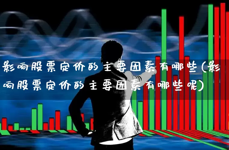 影响股票定价的主要因素有哪些(影响股票定价的主要因素有哪些呢)_https://www.gfdzclz.com_创业板_第1张