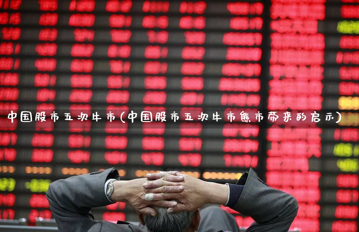 中国股市五次牛市(中国股市五次牛市熊市带来的启示)_https://www.gfdzclz.com_创业板_第1张