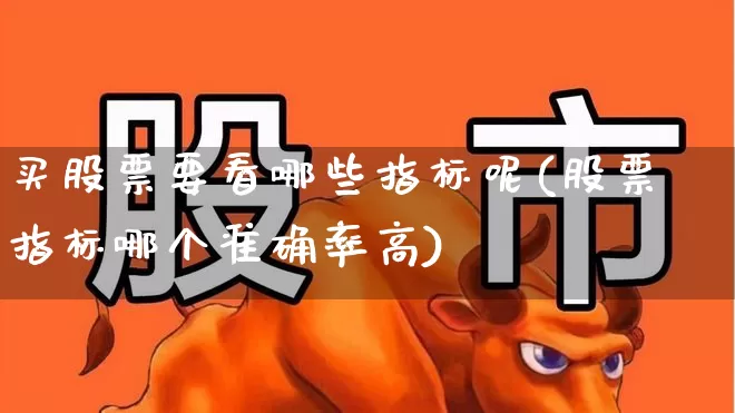 买股票要看哪些指标呢(股票指标哪个准确率高)_https://www.gfdzclz.com_上交所_第1张