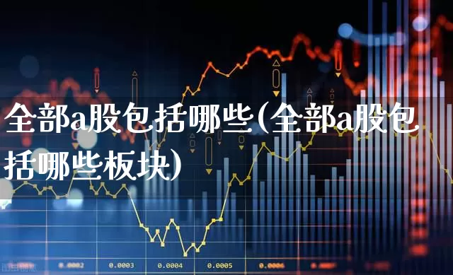全部a股包括哪些(全部a股包括哪些板块)_https://www.gfdzclz.com_科创板_第1张