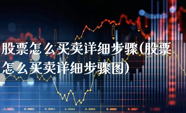 股票怎么买卖详细步骤(股票怎么买卖详细步骤图)_https://www.gfdzclz.com_上交所_第1张