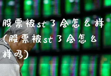 股票被st了会怎么样(股票被st了会怎么样吗)_https://www.gfdzclz.com_上交所_第1张
