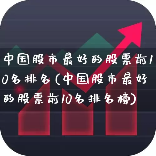 中国股市最好的股票前10名排名(中国股市最好的股票前10名排名榜)_https://www.gfdzclz.com_上交所_第1张