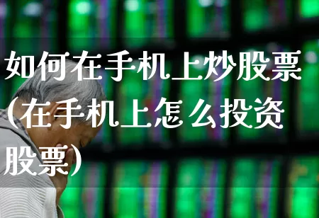 如何在手机上炒股票(在手机上怎么投资股票)_https://www.gfdzclz.com_深交所_第1张