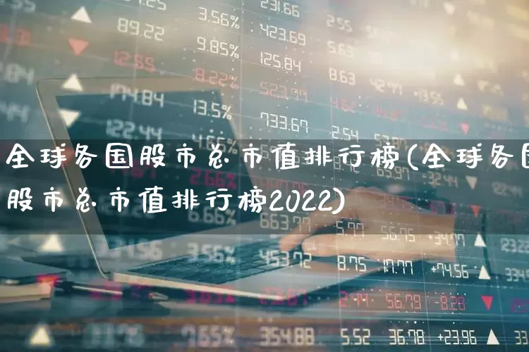 全球各国股市总市值排行榜(全球各国股市总市值排行榜2022)_https://www.gfdzclz.com_上交所_第1张