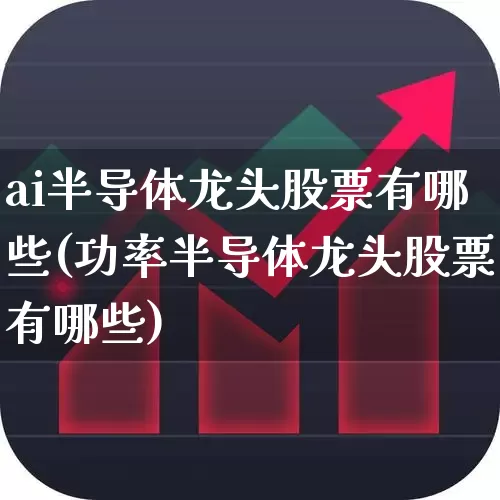 ai半导体龙头股票有哪些(功率半导体龙头股票有哪些)_https://www.gfdzclz.com_上交所_第1张