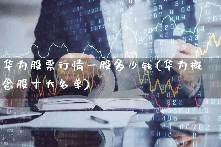 华为股票行情一股多少钱(华为概念股十大名单)_https://www.gfdzclz.com_创业板_第1张