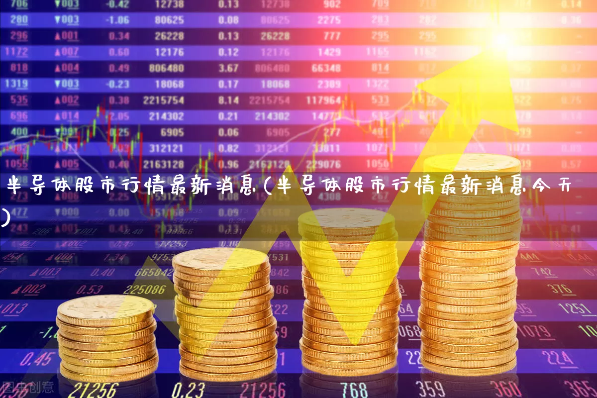 半导体股市行情最新消息(半导体股市行情最新消息今天)_https://www.gfdzclz.com_深交所_第1张