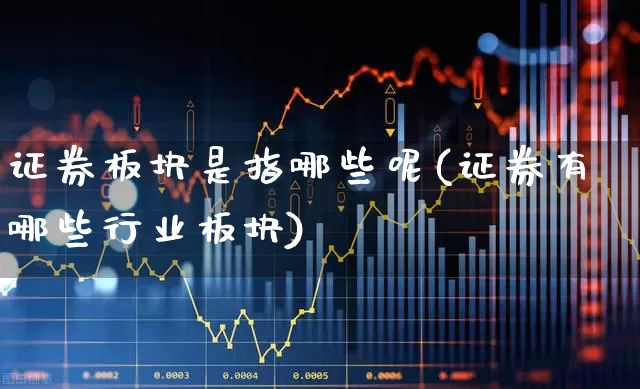 证券板块是指哪些呢(证券有哪些行业板块)_https://www.gfdzclz.com_深交所_第1张
