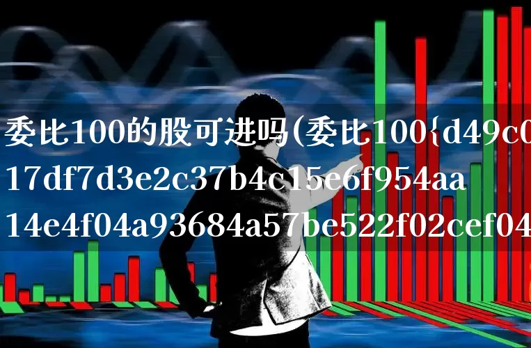 委比100的股可进吗(委比100%说明什么)_https://www.gfdzclz.com_创业板_第1张