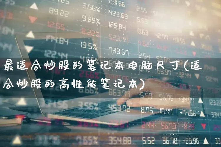 最适合炒股的笔记本电脑尺寸(适合炒股的高性能笔记本)_https://www.gfdzclz.com_创业板_第1张