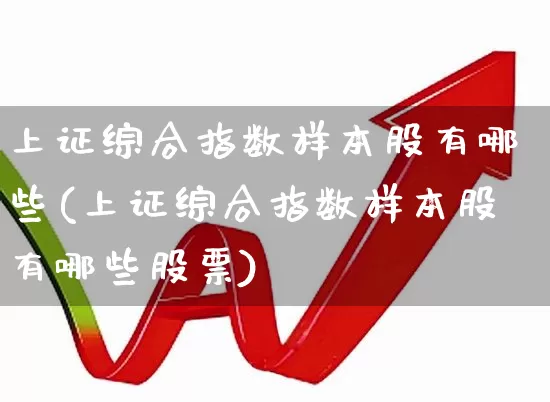 上证综合指数样本股有哪些(上证综合指数样本股有哪些股票)_https://www.gfdzclz.com_深交所_第1张