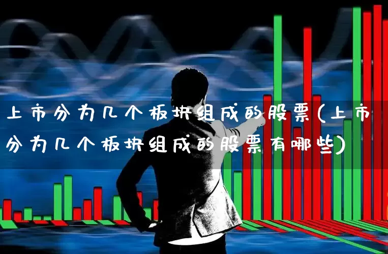 上市分为几个板块组成的股票(上市分为几个板块组成的股票有哪些)_https://www.gfdzclz.com_深交所_第1张