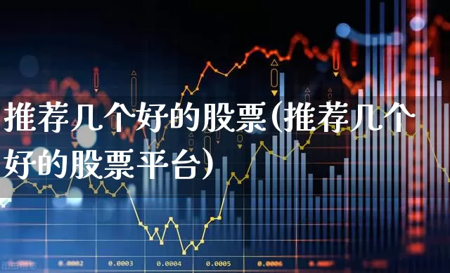 推荐几个好的股票(推荐几个好的股票平台)_https://www.gfdzclz.com_上交所_第1张