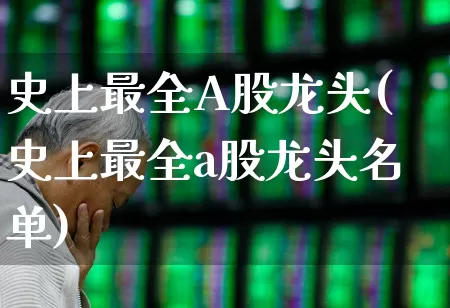 史上最全A股龙头(史上最全a股龙头名单)_https://www.gfdzclz.com_科创板_第1张