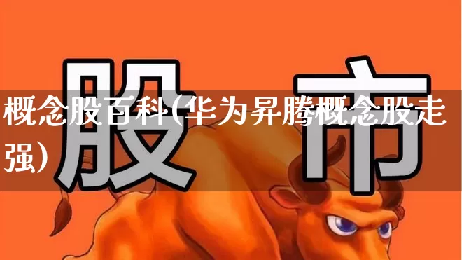 概念股百科(华为昇腾概念股走强)_https://www.gfdzclz.com_上交所_第1张