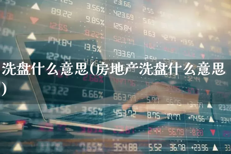 洗盘什么意思(房地产洗盘什么意思)_https://www.gfdzclz.com_深交所_第1张
