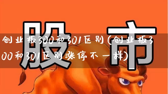 创业板300和301区别(创业板300和301区别涨停不一样)_https://www.gfdzclz.com_上交所_第1张