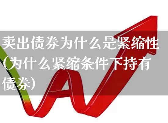 卖出债券为什么是紧缩性(为什么紧缩条件下持有债券)_https://www.gfdzclz.com_创业板_第1张