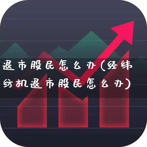 退市股民怎么办(经纬纺机退市股民怎么办)_https://www.gfdzclz.com_创业板_第1张