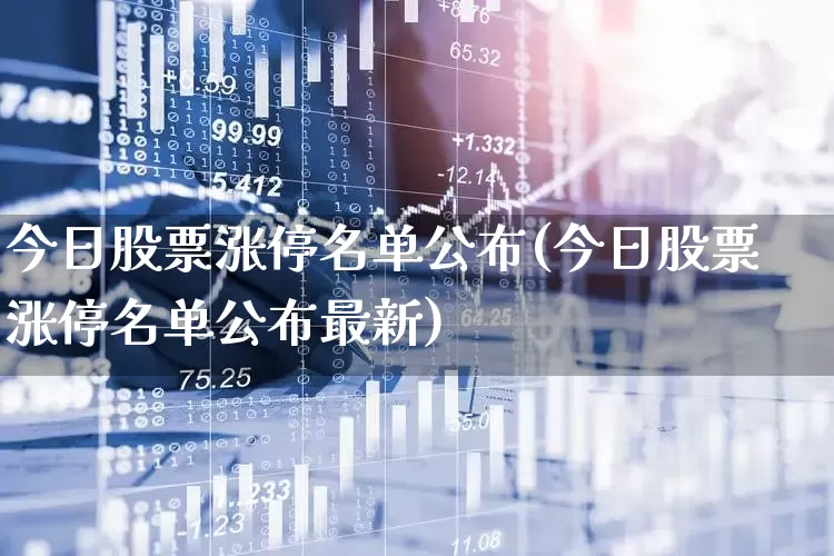 今日股票涨停名单公布(今日股票涨停名单公布最新)_https://www.gfdzclz.com_上交所_第1张