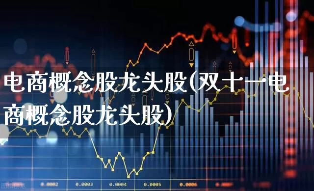 电商概念股龙头股(双十一电商概念股龙头股)_https://www.gfdzclz.com_深交所_第1张
