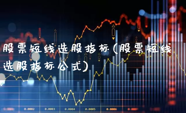 股票短线选股指标(股票短线选股指标公式)_https://www.gfdzclz.com_科创板_第1张
