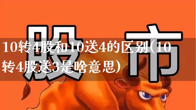 10转4股和10送4的区别(10转4股送3是啥意思)_https://www.gfdzclz.com_深交所_第1张
