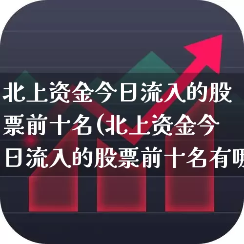 北上资金今日流入的股票前十名(北上资金今日流入的股票前十名有哪些)_https://www.gfdzclz.com_北交所_第1张
