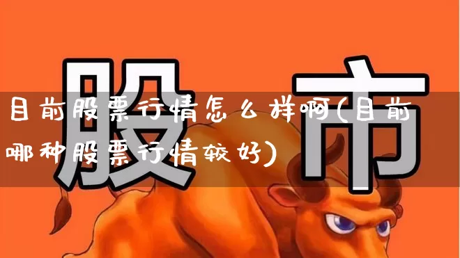 目前股票行情怎么样啊(目前哪种股票行情较好)_https://www.gfdzclz.com_上交所_第1张